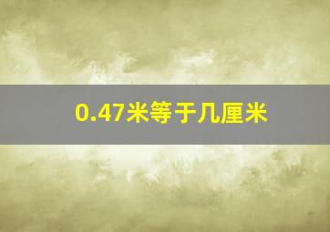 0.47米等于几厘米