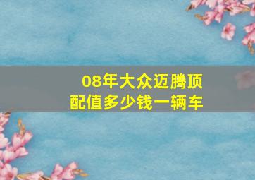 08年大众迈腾顶配值多少钱一辆车