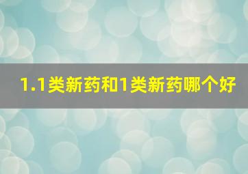 1.1类新药和1类新药哪个好