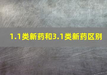 1.1类新药和3.1类新药区别