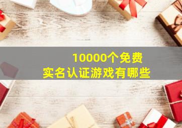 10000个免费实名认证游戏有哪些