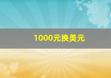 1000元换美元