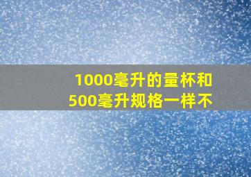 1000毫升的量杯和500毫升规格一样不