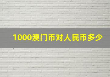 1000澳门币对人民币多少