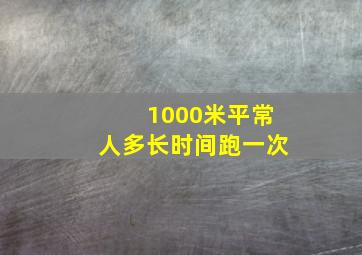 1000米平常人多长时间跑一次