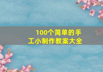 100个简单的手工小制作教案大全