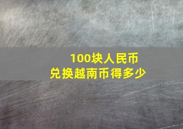 100块人民币兑换越南币得多少