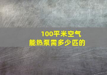 100平米空气能热泵需多少匹的