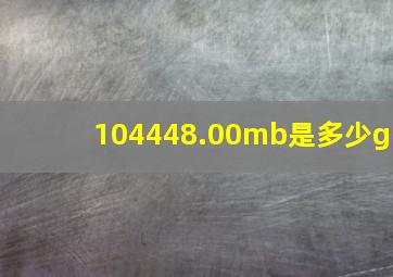 104448.00mb是多少g