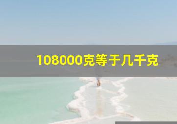 108000克等于几千克