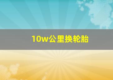 10w公里换轮胎