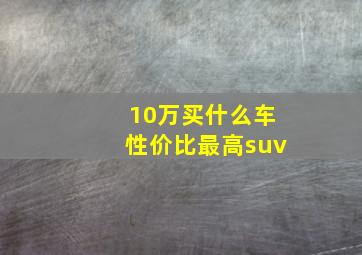 10万买什么车性价比最高suv