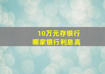 10万元存银行哪家银行利息高