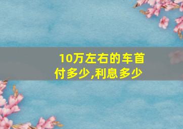 10万左右的车首付多少,利息多少