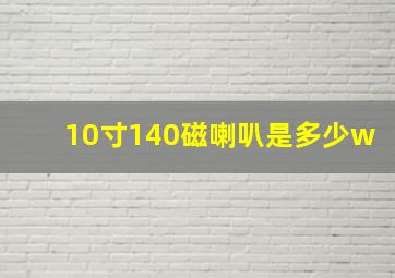 10寸140磁喇叭是多少w