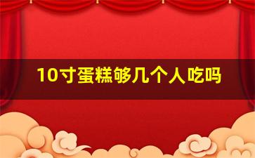 10寸蛋糕够几个人吃吗