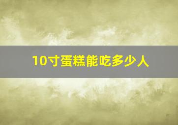 10寸蛋糕能吃多少人