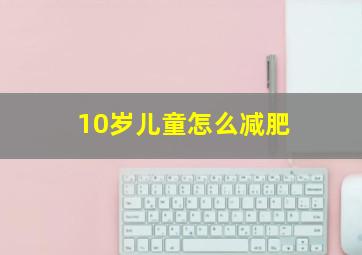 10岁儿童怎么减肥