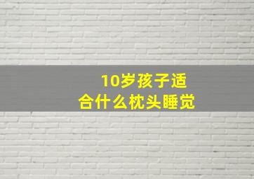 10岁孩子适合什么枕头睡觉