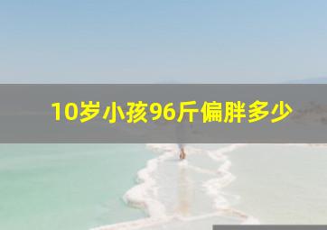 10岁小孩96斤偏胖多少