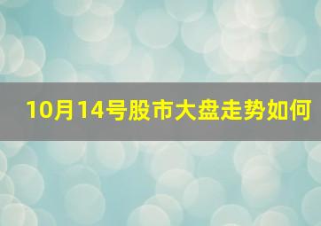 10月14号股市大盘走势如何