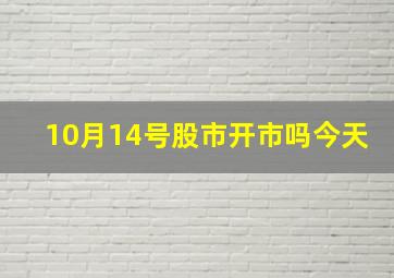 10月14号股市开市吗今天