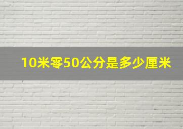 10米零50公分是多少厘米