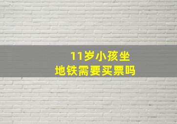 11岁小孩坐地铁需要买票吗