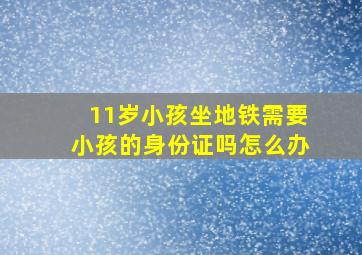 11岁小孩坐地铁需要小孩的身份证吗怎么办