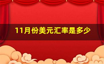 11月份美元汇率是多少