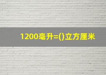 1200毫升=()立方厘米