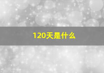 120天是什么