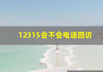 12315会不会电话回访