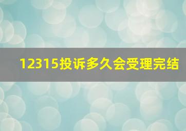 12315投诉多久会受理完结