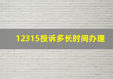 12315投诉多长时间办理