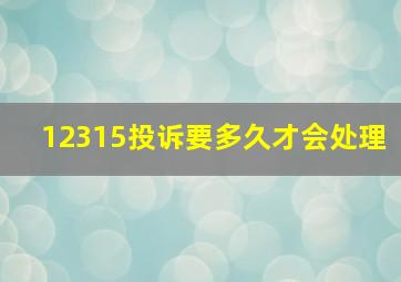 12315投诉要多久才会处理