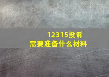 12315投诉需要准备什么材料