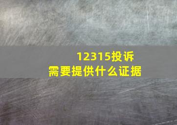 12315投诉需要提供什么证据