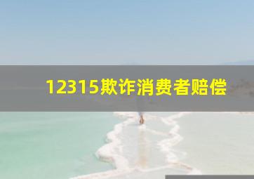 12315欺诈消费者赔偿