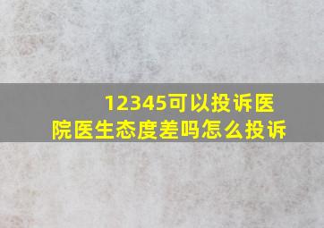 12345可以投诉医院医生态度差吗怎么投诉