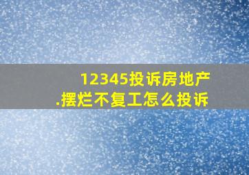 12345投诉房地产.摆烂不复工怎么投诉