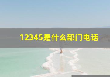 12345是什么部门电话