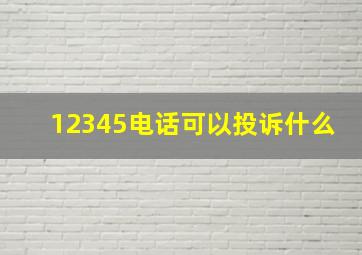 12345电话可以投诉什么