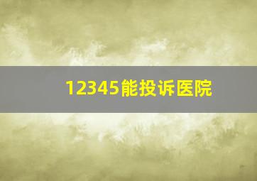 12345能投诉医院