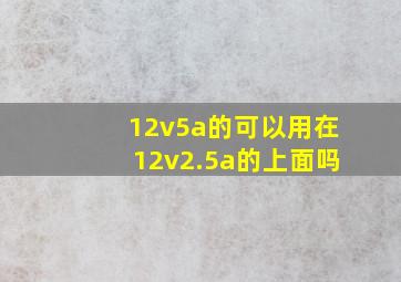 12v5a的可以用在12v2.5a的上面吗