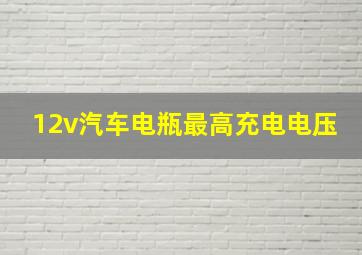 12v汽车电瓶最高充电电压