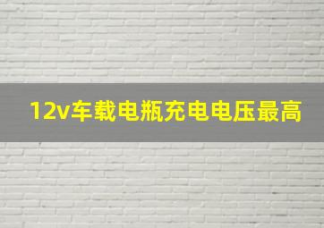 12v车载电瓶充电电压最高