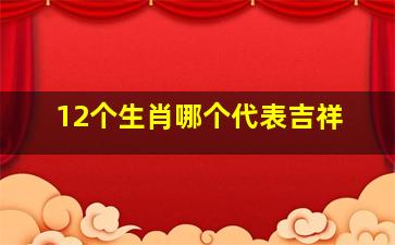 12个生肖哪个代表吉祥