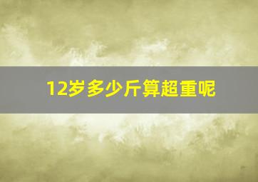 12岁多少斤算超重呢