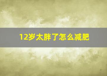 12岁太胖了怎么减肥